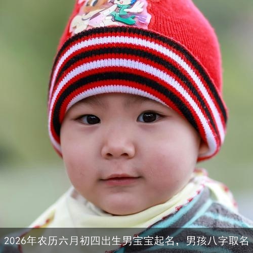 2026年农历六月初四出生男宝宝起名,男孩八字取名 2026年农历六月初四出生男宝宝起名,男孩八字取名