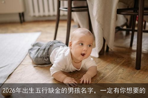 2026年出生五行缺金的男孩名字,一定有你想要的 2026年出生五行缺金的男孩名字,一定有你想要的