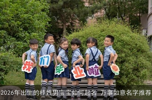 2026年出生的桂姓男宝宝如何起名 万事如意名字推荐 2026年出生的桂姓男宝宝如何起名 万事如意名字推荐