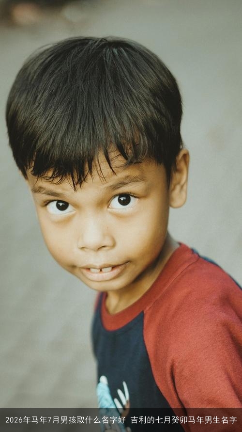 2026年马年7月男孩取什么名字好 吉利的七月癸卯马年男生名字 2026年马年7月男孩取什么名字好 吉利的七月癸卯马年男生名字