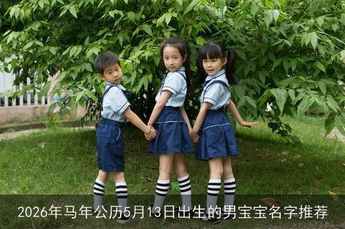 2026年马年公历5月13日出生的男宝宝名字推荐 2026年马年公历5月13日出生的男宝宝名字推荐