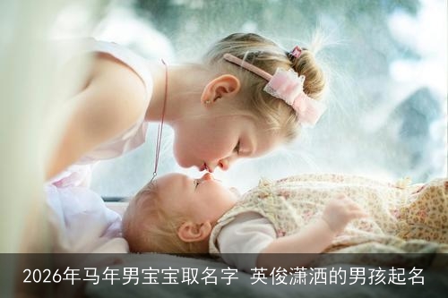 2026年马年男宝宝取名字 英俊潇洒的男孩起名 2026年马年男宝宝取名字 英俊潇洒的男孩起名