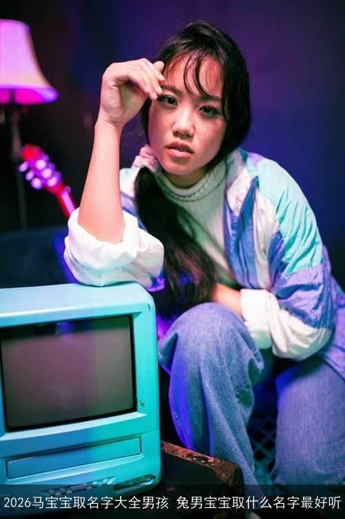 2026马宝宝取名字大全男孩 兔男宝宝取什么名字最好听 2026马宝宝取名字大全男孩 兔男宝宝取什么名字最好听