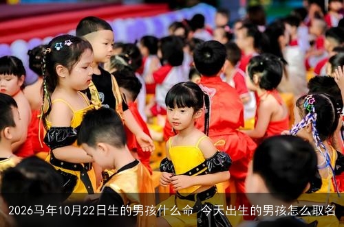 2026马年10月22日生的男孩什么命 今天出生的男孩怎么取名 2026马年10月22日生的男孩什么命 今天出生的男孩怎么取名