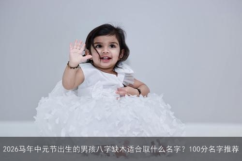 2026马年中元节出生的男孩八字缺木适合取什么名字?100分名字推荐 2026马年中元节出生的男孩八字缺木适合取什么名字?100分名字推荐