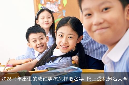 2026马年出生的成姓男孩怎样取名字 锦上添花起名大全 2026马年出生的成姓男孩怎样取名字 锦上添花起名大全