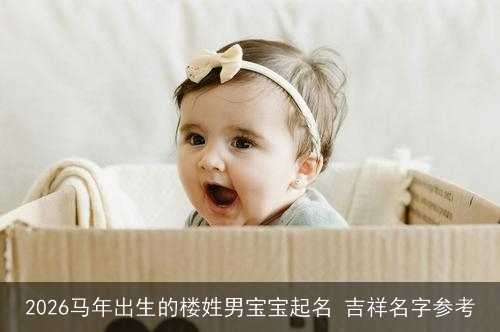 2026马年出生的楼姓男宝宝起名 吉祥名字参考 2026马年出生的楼姓男宝宝起名 吉祥名字参考