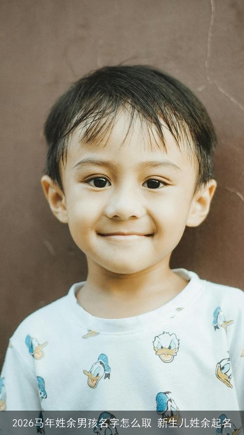 2026马年姓余男孩名字怎么取 新生儿姓余起名 2026马年姓余男孩名字怎么取 新生儿姓余起名