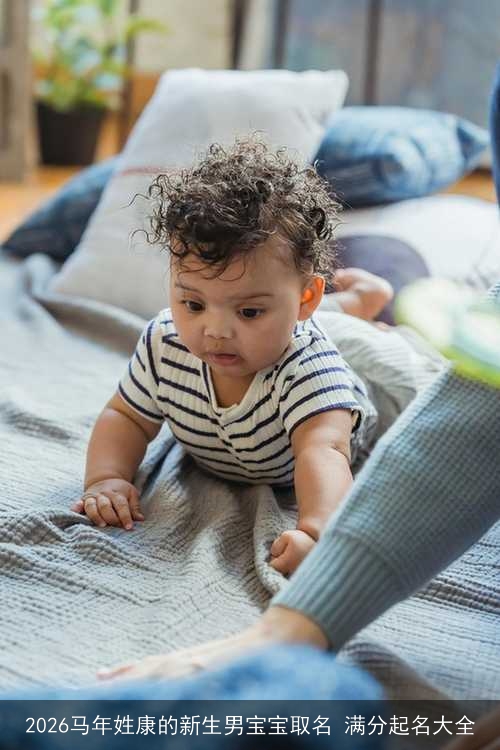 2026马年姓康的新生男宝宝取名 满分起名大全 2026马年姓康的新生男宝宝取名 满分起名大全