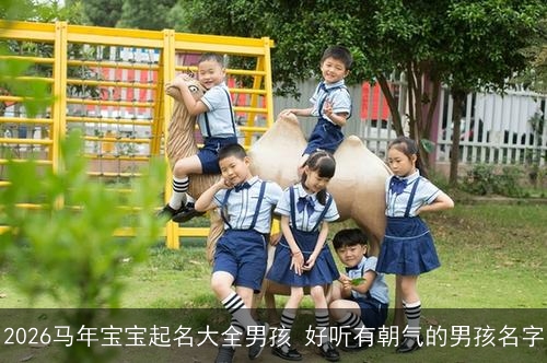 2026马年宝宝起名大全男孩 好听有朝气的男孩名字 2026马年宝宝起名大全男孩 好听有朝气的男孩名字