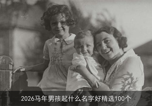 2026马年男孩起什么名字好精选100个 2026马年男孩起什么名字好精选100个