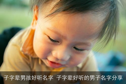 子字辈男孩好听名字 子字辈好听的男子名字分享 子字辈男孩好听名字 子字辈好听的男子名字分享