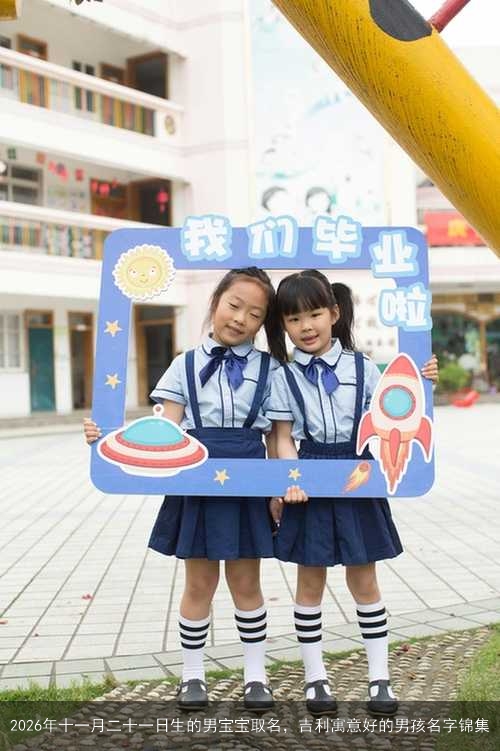 2026年十一月二十一日生的男宝宝取名,吉利寓意好的男孩名字锦集 2026年十一月二十一日生的男宝宝取名,吉利寓意好的男孩名字锦集