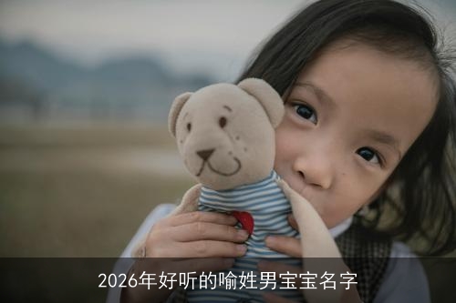 2026年好听的喻姓男宝宝名字 2026年好听的喻姓男宝宝名字