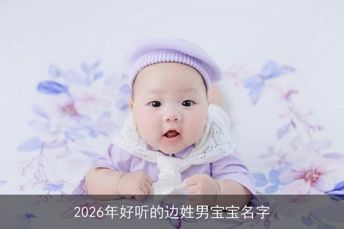 2026年好听的边姓男宝宝名字 2026年好听的边姓男宝宝名字
