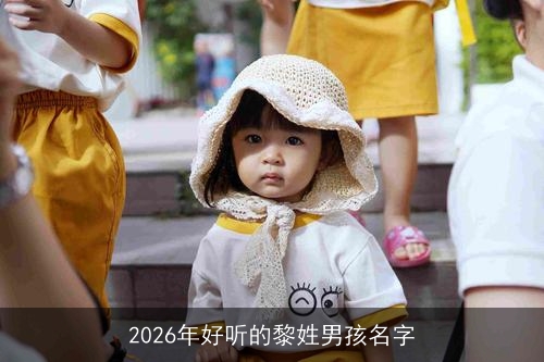 2026年好听的黎姓男孩名字 2026年好听的黎姓男孩名字