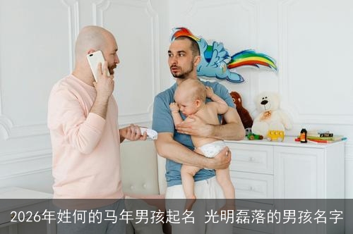 2026年姓何的马年男孩起名 光明磊落的男孩名字 2026年姓何的马年男孩起名 光明磊落的男孩名字