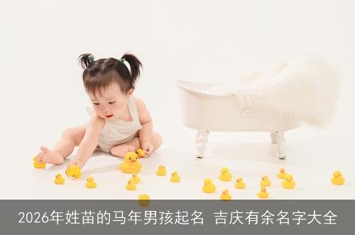 2026年姓苗的马年男孩起名 吉庆有余名字大全 2026年姓苗的马年男孩起名 吉庆有余名字大全