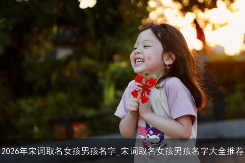 2026年宋词取名女孩男孩名字_宋词取名女孩男孩名字大全推荐 2026年宋词取名女孩男孩名字_宋词取名女孩男孩名字大全推荐