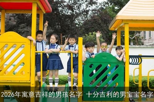 2026年寓意吉祥的男孩名字 十分吉利的男宝宝名字 2026年寓意吉祥的男孩名字 十分吉利的男宝宝名字