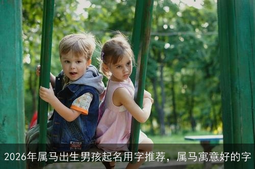2026年属马出生男孩起名用字推荐,属马寓意好的字 2026年属马出生男孩起名用字推荐,属马寓意好的字
