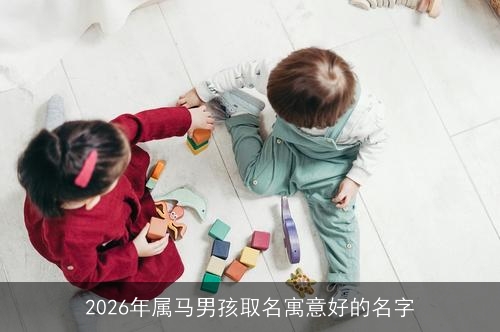 2026年属马男孩取名寓意好的名字 2026年属马男孩取名寓意好的名字