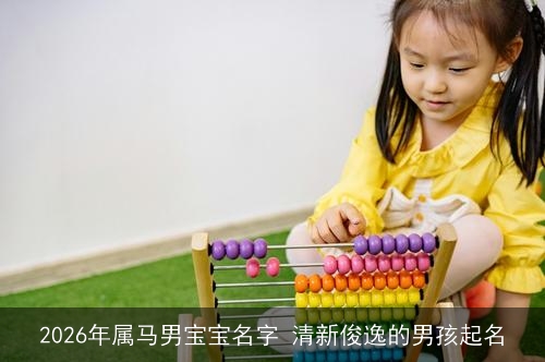 2026年属马男宝宝名字 清新俊逸的男孩起名 2026年属马男宝宝名字 清新俊逸的男孩起名