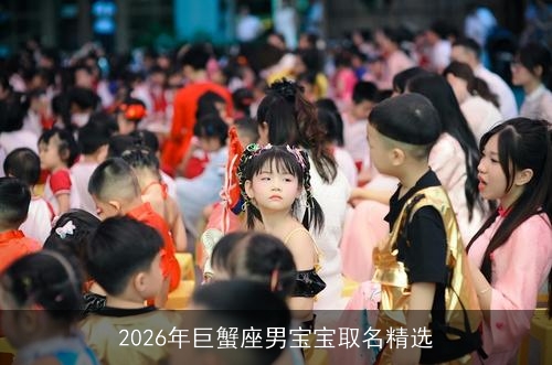 2026年巨蟹座男宝宝取名精选 2026年巨蟹座男宝宝取名精选