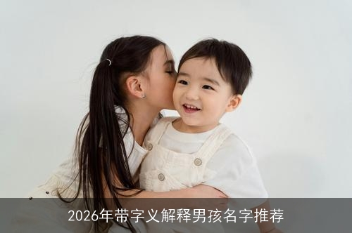 2026年带字义解释男孩名字推荐 2026年带字义解释男孩名字推荐