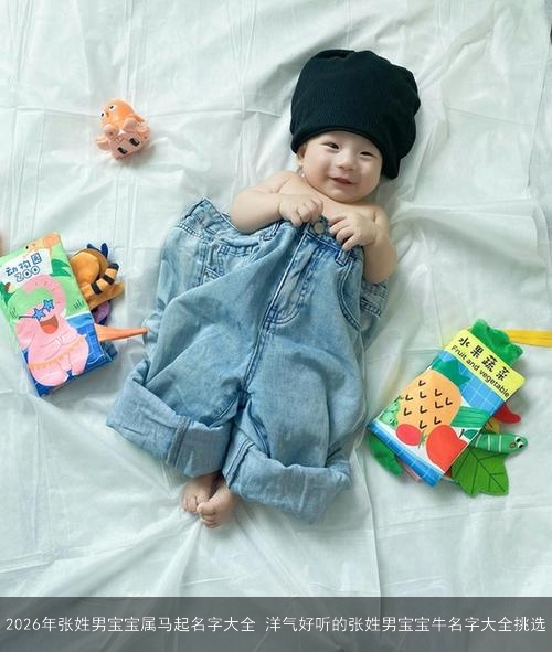 2026年张姓男宝宝属马起名字大全 洋气好听的张姓男宝宝牛名字大全挑选 2026年张姓男宝宝属马起名字大全 洋气好听的张姓男宝宝牛名字大全挑选