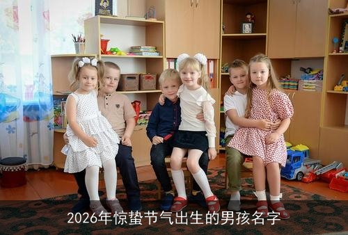 2026年惊蛰节气出生的男孩名字 2026年惊蛰节气出生的男孩名字
