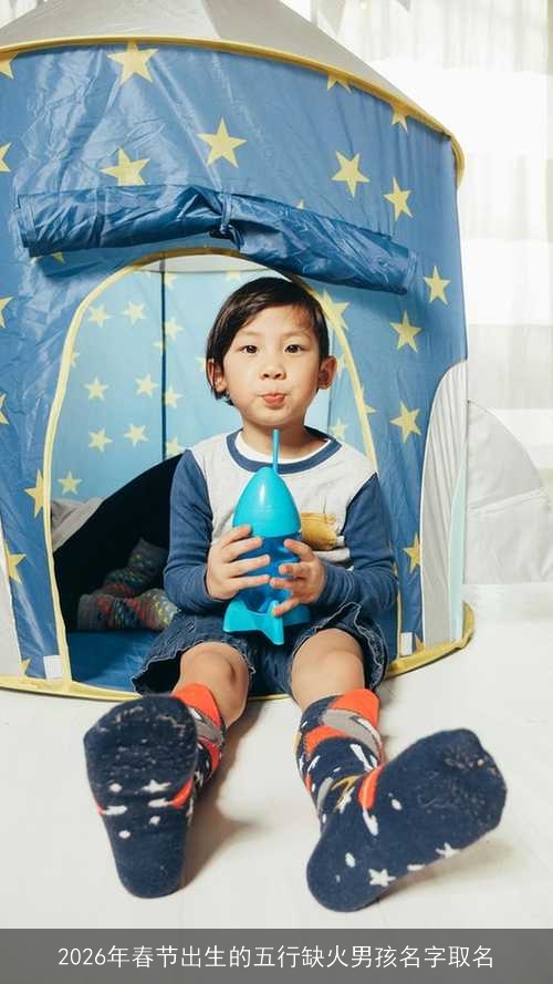 2026年春节出生的五行缺火男孩名字取名 2026年春节出生的五行缺火男孩名字取名