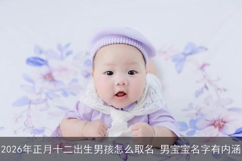 2026年正月十二出生男孩怎么取名 男宝宝名字有内涵 2026年正月十二出生男孩怎么取名 男宝宝名字有内涵