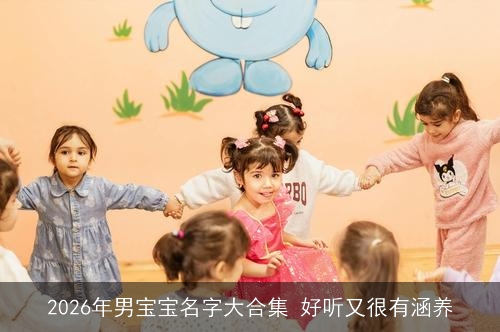 2026年男宝宝名字大合集 好听又很有涵养 2026年男宝宝名字大合集 好听又很有涵养