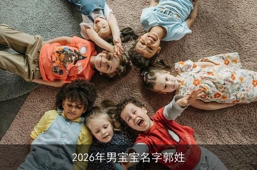 2026年男宝宝名字郭姓 2026年男宝宝名字郭姓