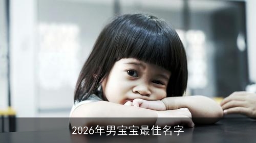 2026年男宝宝最佳名字 2026年男宝宝最佳名字