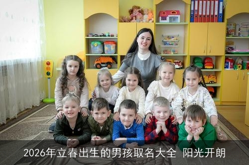 2026年立春出生的男孩取名大全 阳光开朗 2026年立春出生的男孩取名大全 阳光开朗