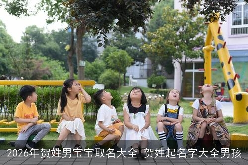 2026年贺姓男宝宝取名大全 贺姓起名字大全男孩 2026年贺姓男宝宝取名大全 贺姓起名字大全男孩