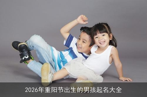 2026年重阳节出生的男孩起名大全 2026年重阳节出生的男孩起名大全