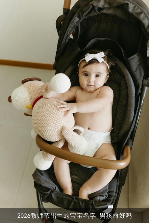 2026教师节出生的宝宝名字 男孩命好吗 2026教师节出生的宝宝名字 男孩命好吗