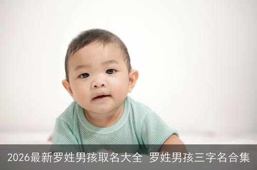2026最新罗姓男孩取名大全 罗姓男孩三字名合集 2026最新罗姓男孩取名大全 罗姓男孩三字名合集