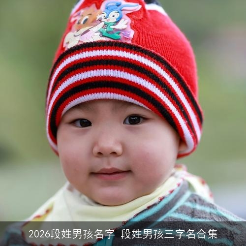 2026段姓男孩名字 段姓男孩三字名合集 2026段姓男孩名字 段姓男孩三字名合集