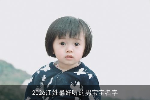 2026江姓最好听的男宝宝名字 2026江姓最好听的男宝宝名字