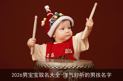 2026男宝宝取名大全 洋气好听的男孩名字 2026男宝宝取名大全 洋气好听的男孩名字