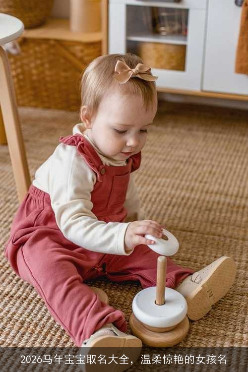 2026马年宝宝取名大全,温柔惊艳的女孩名 2026马年宝宝取名大全,温柔惊艳的女孩名