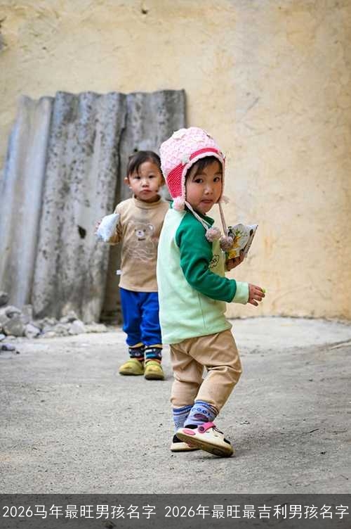 2026马年最旺男孩名字 2026年最旺最吉利男孩名字 2026马年最旺男孩名字 2026年最旺最吉利男孩名字