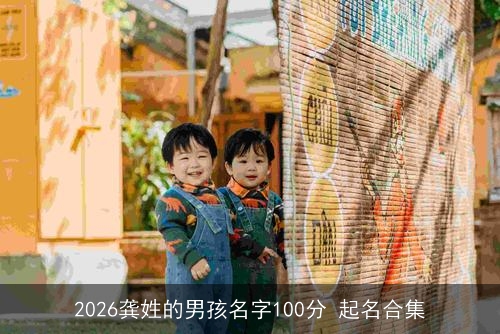 2026龚姓的男孩名字100分 起名合集 2026龚姓的男孩名字100分 起名合集