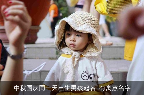 中秋国庆同一天出生男孩起名 有寓意名字 中秋国庆同一天出生男孩起名 有寓意名字