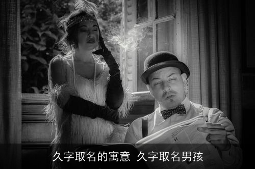 久字取名的寓意 久字取名男孩 久字取名的寓意 久字取名男孩