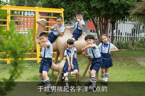 于姓男孩起名字洋气点的 于姓男孩起名字洋气点的